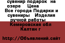 сувенир-подарок “на озере“ › Цена ­ 1 250 - Все города Подарки и сувениры » Изделия ручной работы   . Кемеровская обл.,Калтан г.